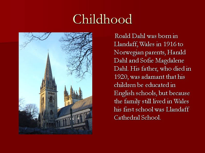 Childhood     Roald Dahl was born in Llandaff, Wales in 1916